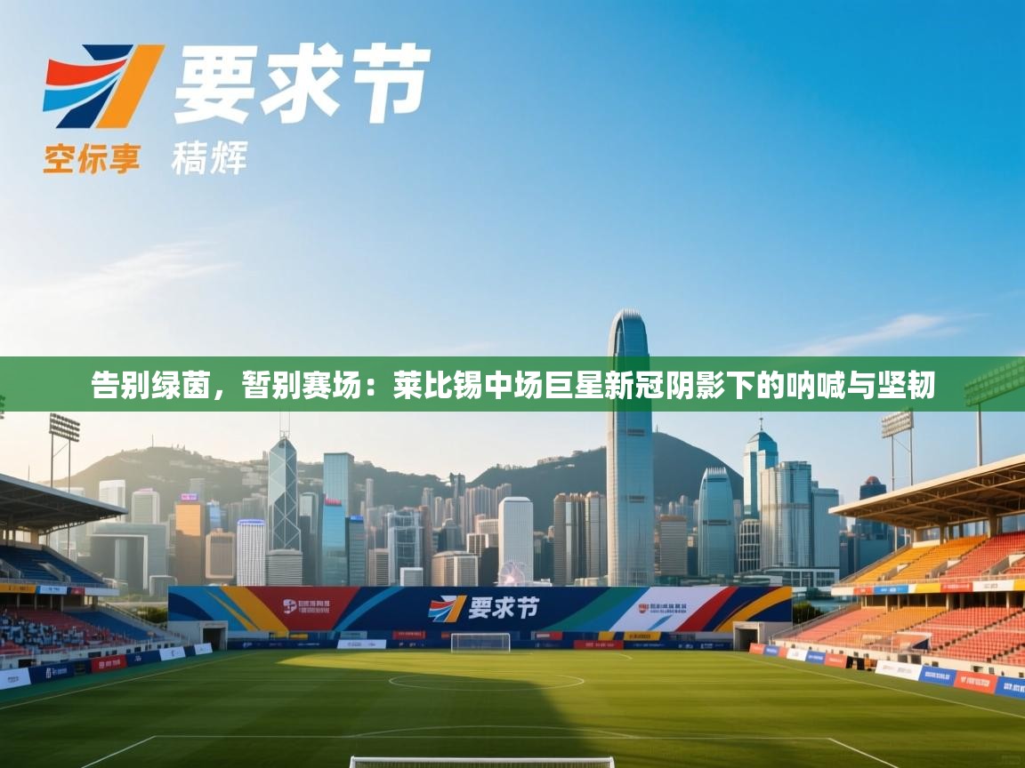 告别绿茵，暂别赛场：莱比锡中场巨星新冠阴影下的呐喊与坚韧  第1张