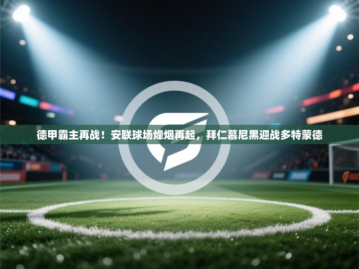 德甲霸主再战！安联球场烽烟再起，拜仁慕尼黑迎战多特蒙德  第2张