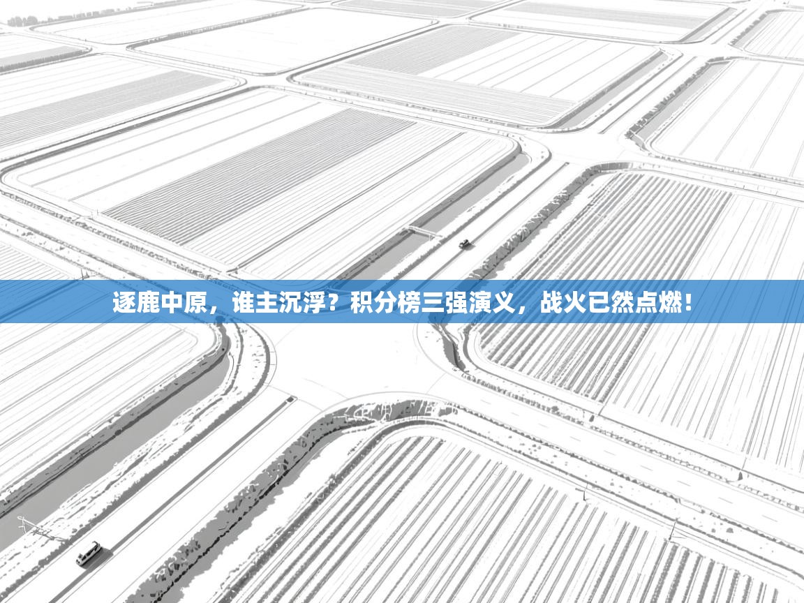 逐鹿中原，谁主沉浮？积分榜三强演义，战火已然点燃！  第1张