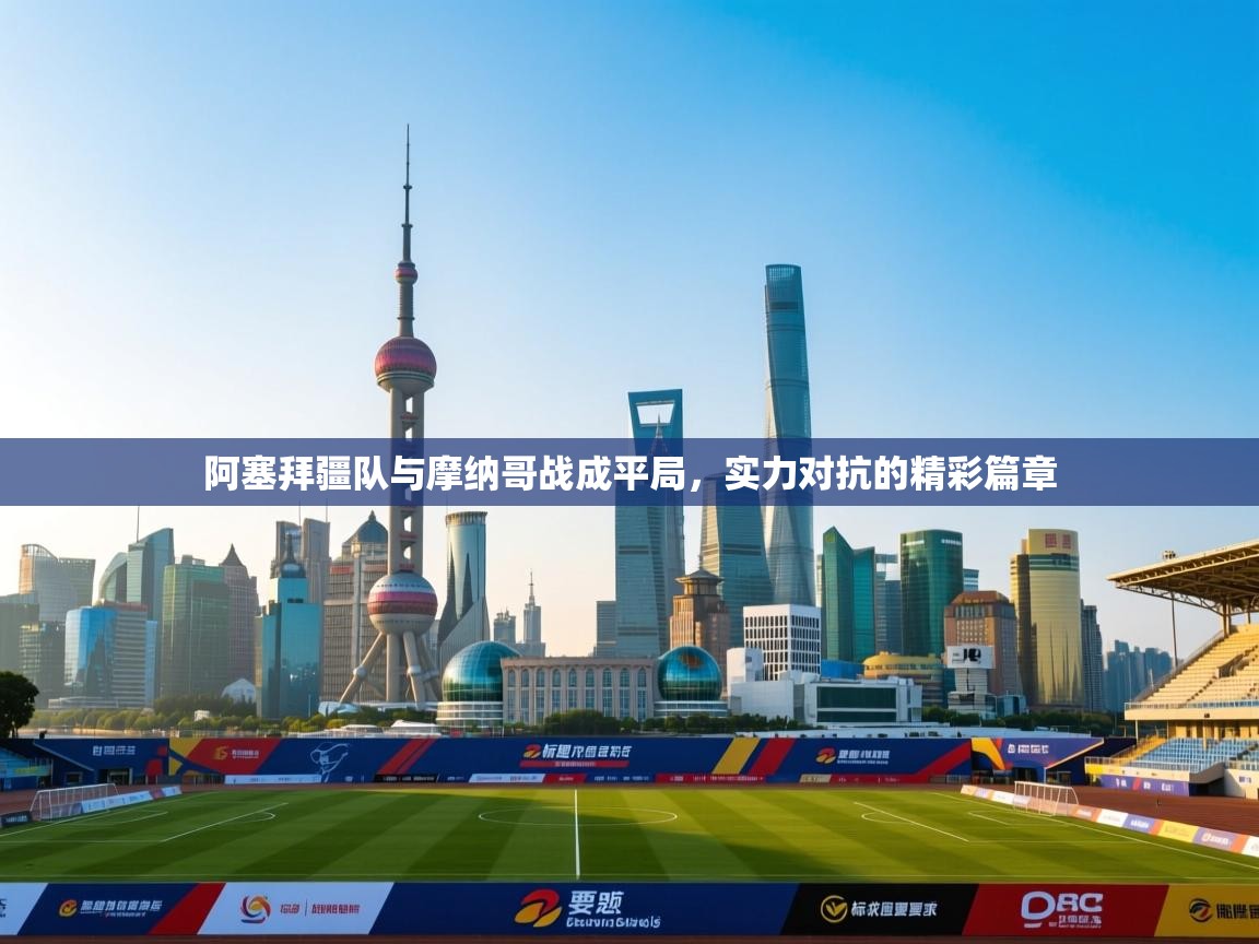 阿塞拜疆队与摩纳哥战成平局,实力对抗的精彩篇章 第1张