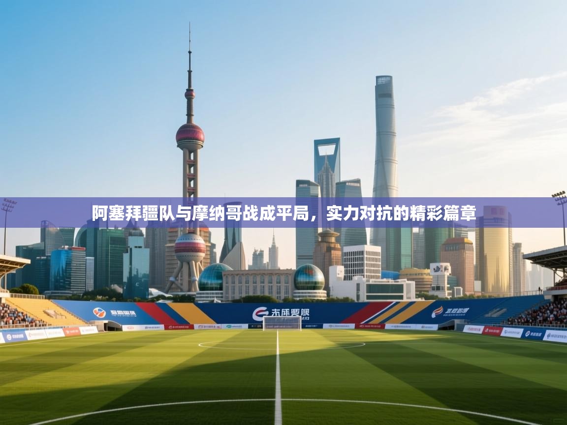 阿塞拜疆队与摩纳哥战成平局,实力对抗的精彩篇章 第2张