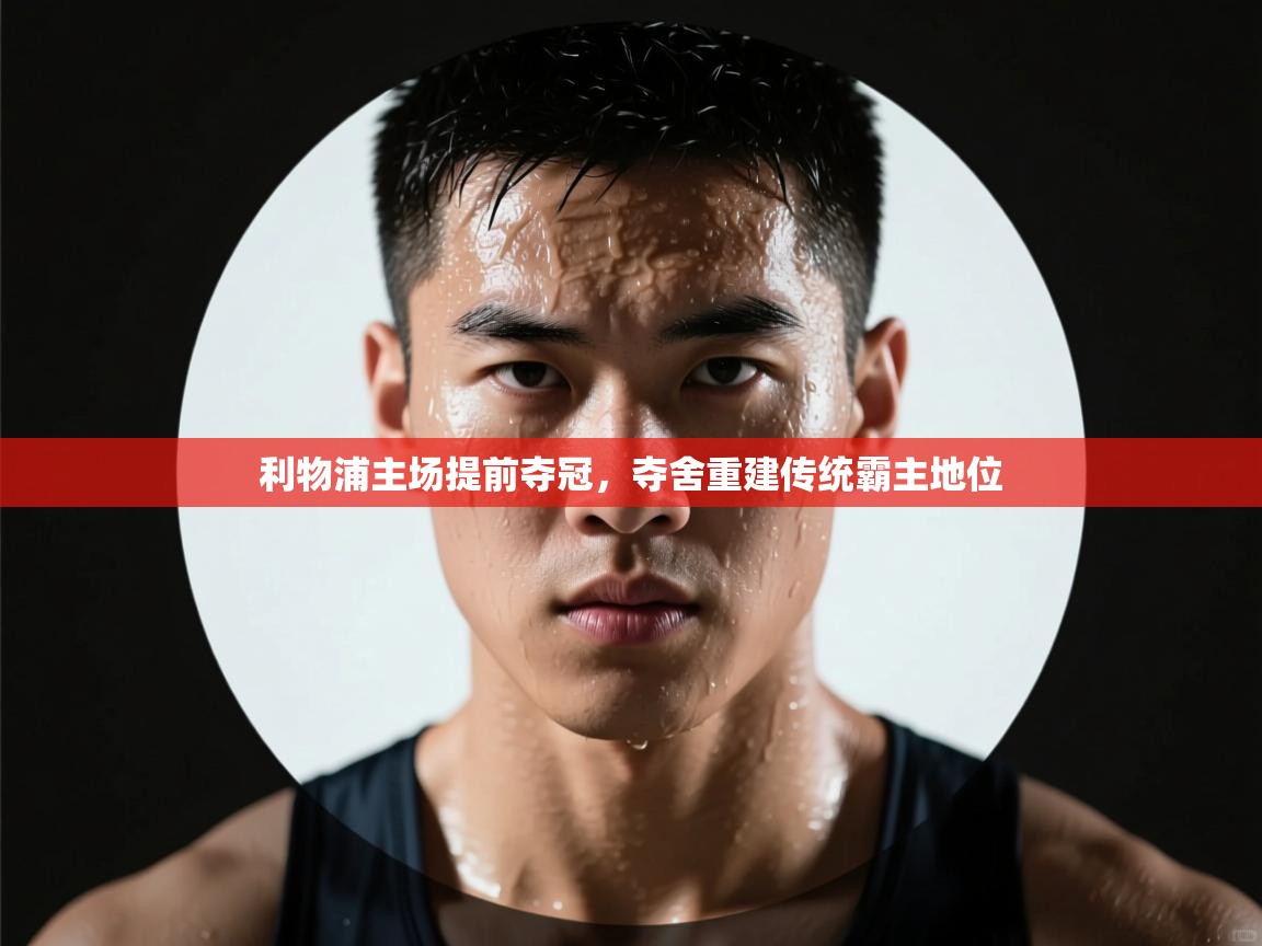 利物浦主场提前夺冠,夺舍重建传统霸主地位 第1张