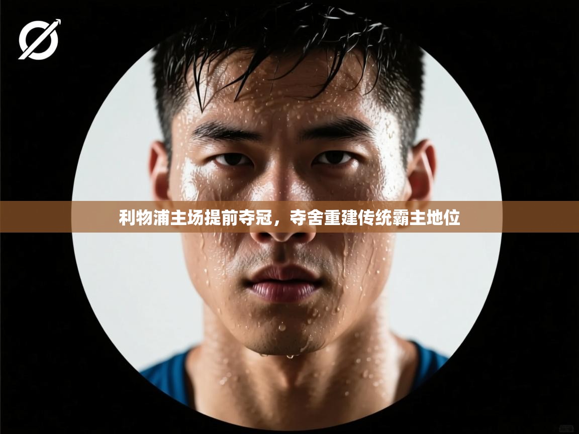 利物浦主场提前夺冠,夺舍重建传统霸主地位 第2张