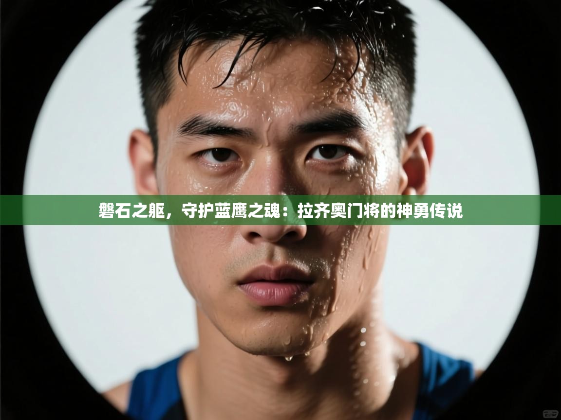 磐石之躯,守护蓝鹰之魂:拉齐奥门将的神勇传说 第1张