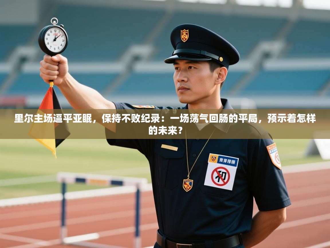 里尔主场逼平亚眠，保持不败纪录：一场荡气回肠的平局，预示着怎样的未来？  第1张