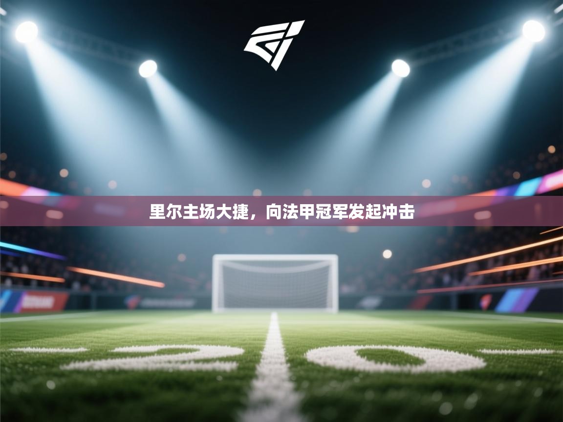 里尔主场大捷,向法甲冠军发起冲击 第2张